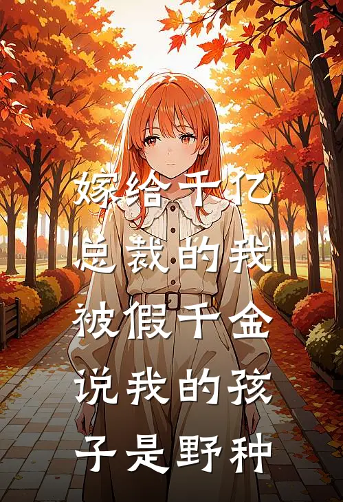 嫁给千亿总裁的我，被假千金说我的孩子是野种