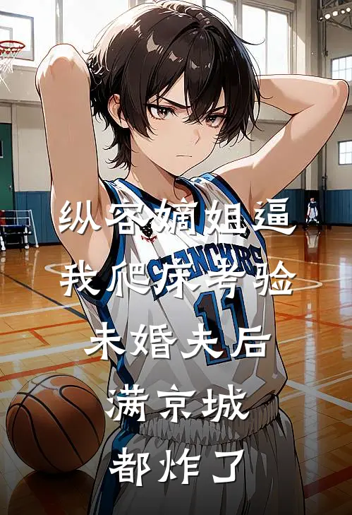 纵容嫡姐逼我爬床考验未婚夫后，满京城都炸了