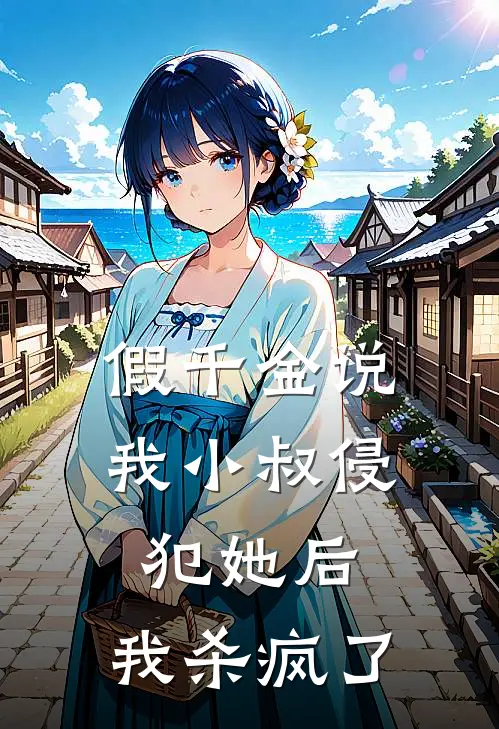 假千金说我‘小叔’侵犯她后，我杀疯了