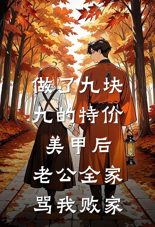 做了九块九的特价美甲后，老公全家骂我败家全文免费阅读无弹窗大结局_做了九块九的特价美甲后，老公全家骂我败家（刘强刘倩）最新小说