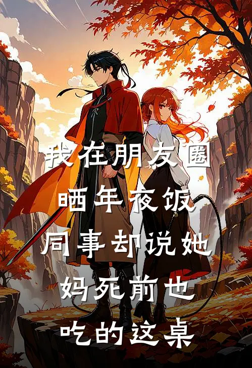 我在朋友圈晒年夜饭，同事却说她妈死前也吃的这桌(许宁林曼)全本免费在线阅读_我在朋友圈晒年夜饭，同事却说她妈死前也吃的这桌全文阅读