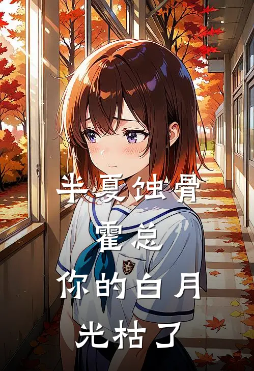 半夏蚀骨，霍总，你的白月光枯了