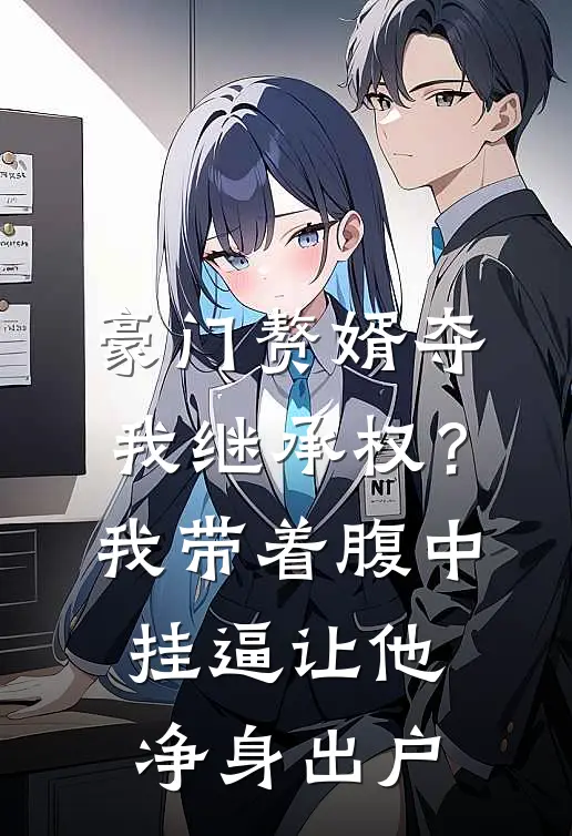 豪门赘婿夺我继承权？我带着腹中挂逼，让他净身出户