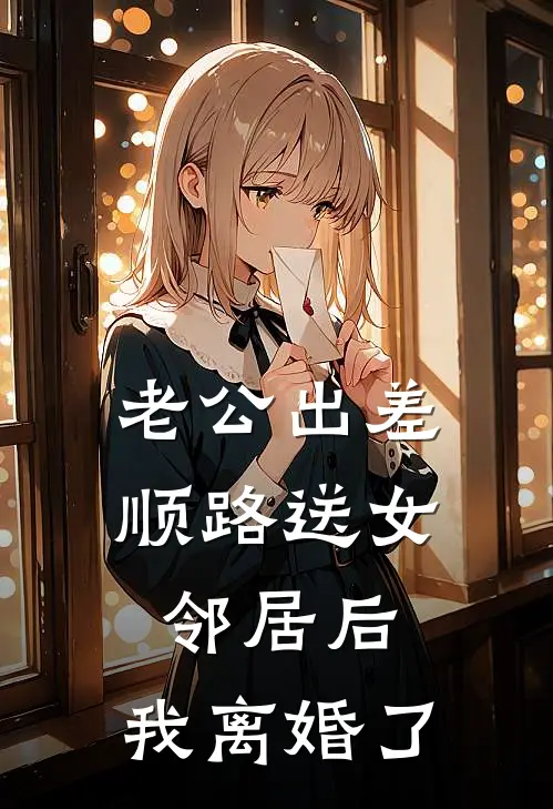 老公出差顺路送女邻居后，我离婚了