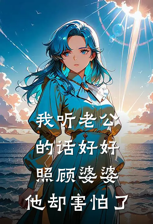 我听老公的话好好照顾婆婆，他却害怕了