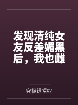 发现清纯女友反差媚黑后，我也雌堕成黑人们的肉便器封面