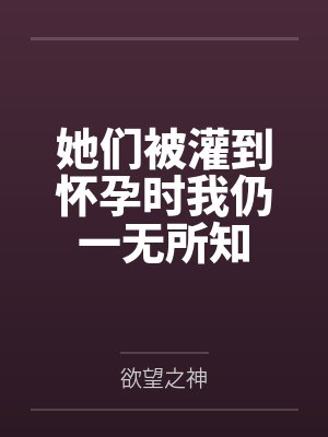 她们被灌到怀孕时我仍一无所知封面