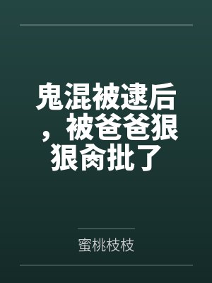 鬼混被逮后，被爸爸狠狠肏批了封面