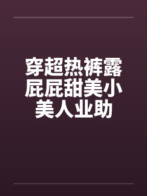 穿超热裤露屁屁甜美小美人业助封面