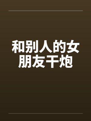 和别人的女朋友干炮会怎么样封面