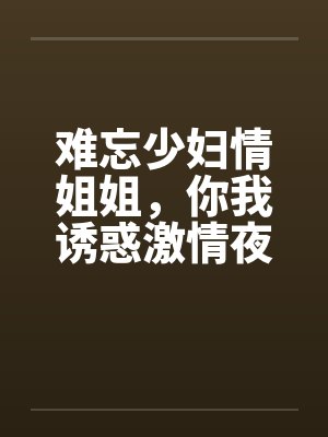 难忘少妇情姐姐，你我诱惑激情夜封面