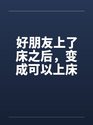 好朋友上了床之后，变成可以上床的好朋友封面