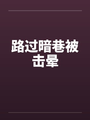 路过暗巷被击晕视频封面